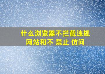 什么浏览器不拦截违规网站和不 禁止 仿问